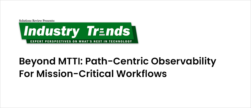 TechDogs - "Beyond MTTI: Path-Centric Observability for Mission-Critical Workflows" TechDogs - "Beyond MTTI: Path-Centric Observability for Mission-Critical Workflows"