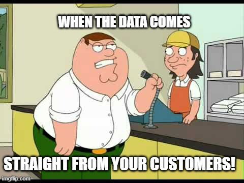 TechDogs-"A Meme Of Peter Griffin With A Text - When The Data Comes Straight From Your Customers"