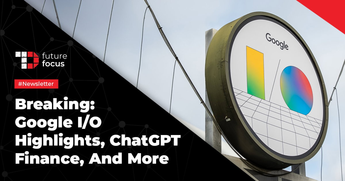 Google I/O Highlights, ChatGPT Finance, Meta Instants, And More
